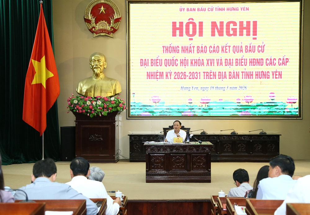 Hưng Yên: Thông qua kết quả bầu cử đại biểu Quốc hội khóa XVI và đại biểu HĐND các cấp nhiệm kỳ 2026 – 2031